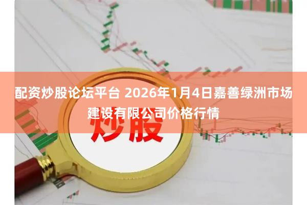 配资炒股论坛平台 2026年1月4日嘉善绿洲市场建设有限公司价格行情